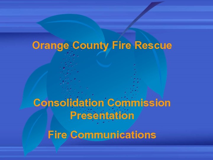 Orange County Fire Rescue Consolidation Commission Presentation Fire Communications 