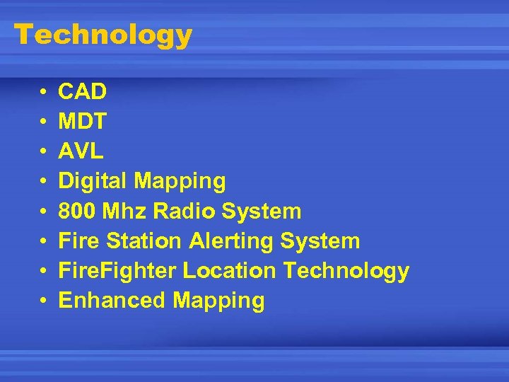 Technology • • CAD MDT AVL Digital Mapping 800 Mhz Radio System Fire Station