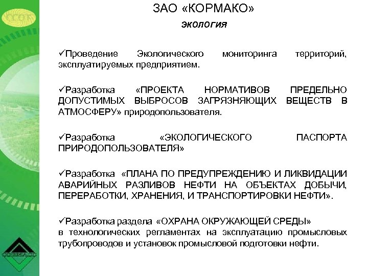 ЗАО «КОРМАКО» ЭКОЛОГИЯ üПроведение Экологического эксплуатируемых предприятием. мониторинга территорий, üРазработка «ПРОЕКТА НОРМАТИВОВ ДОПУСТИМЫХ ВЫБРОСОВ