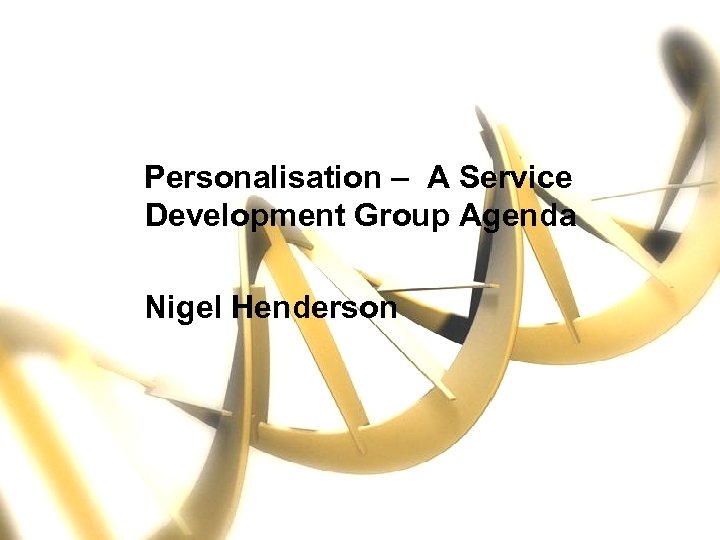 Personalisation – A Service Development Group Agenda Nigel Henderson 