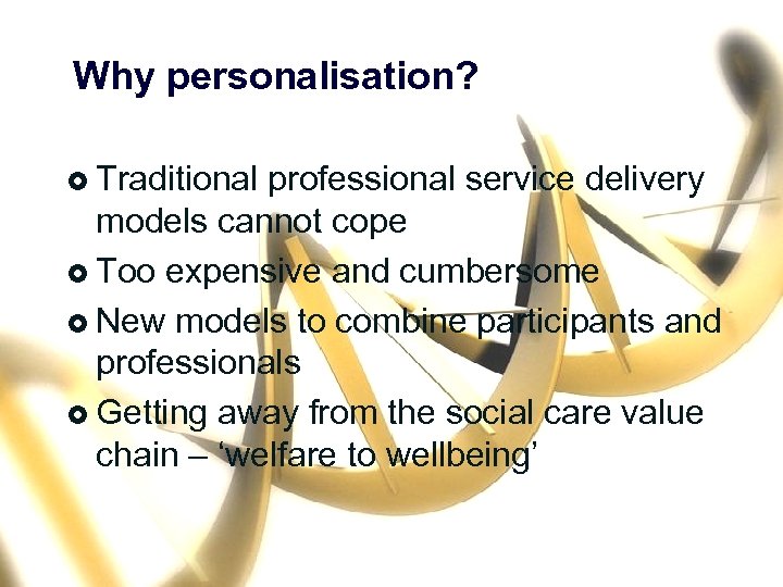 Why personalisation? £ Traditional professional service delivery models cannot cope £ Too expensive and