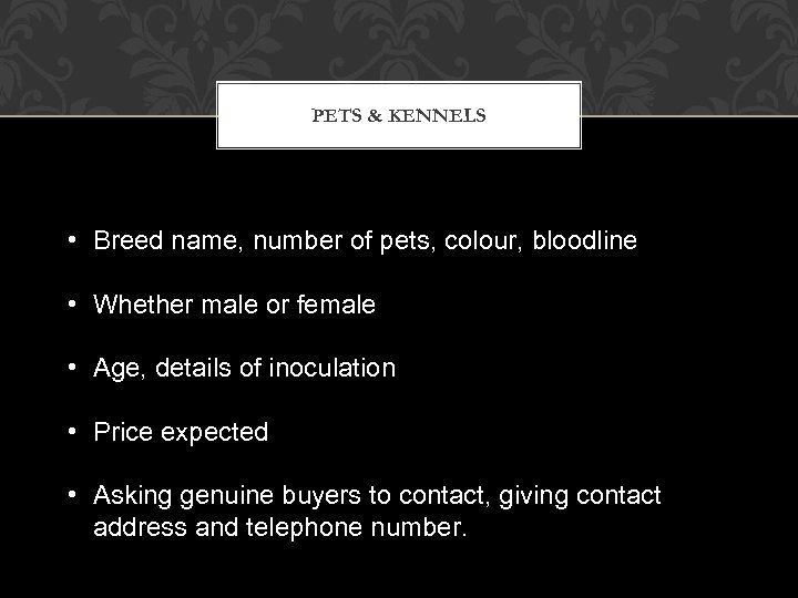 PETS & KENNELS • Breed name, number of pets, colour, bloodline • Whether male