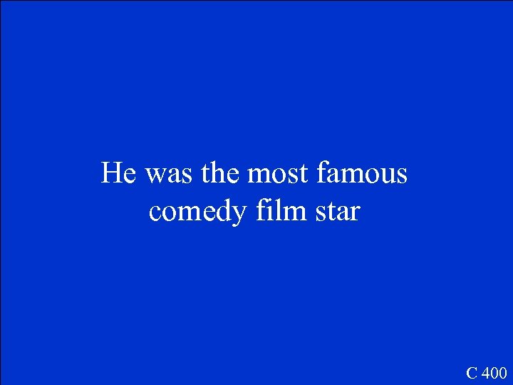 He was the most famous comedy film star C 400 