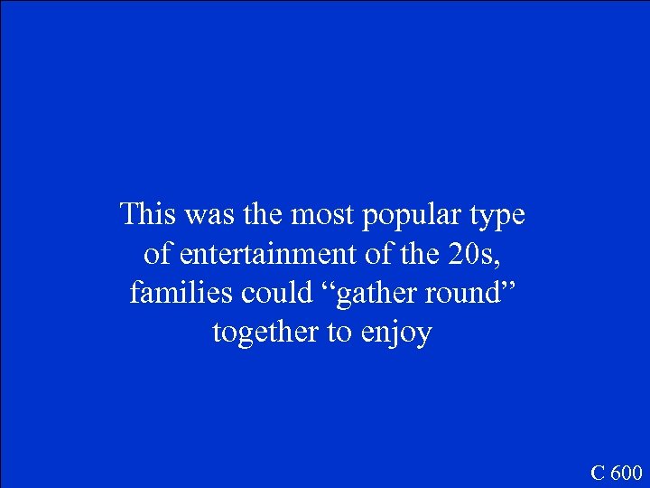 This was the most popular type of entertainment of the 20 s, families could