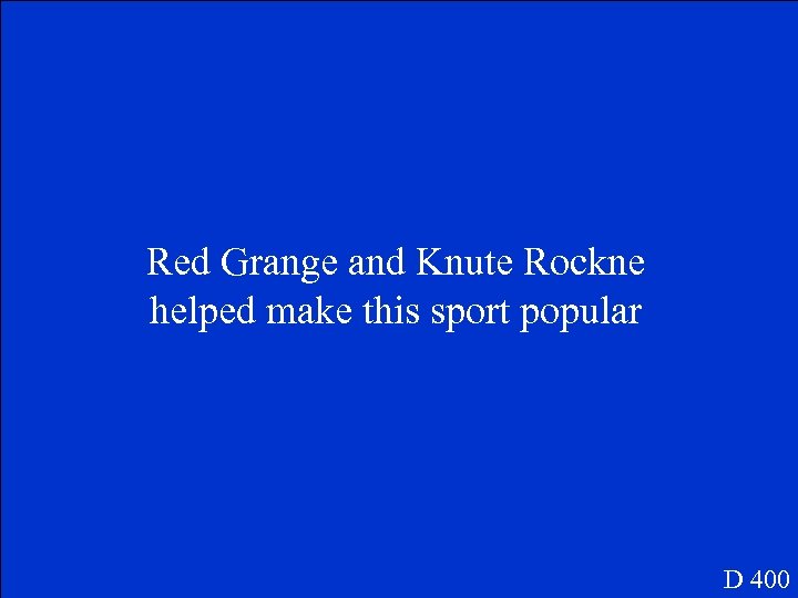 Red Grange and Knute Rockne helped make this sport popular D 400 