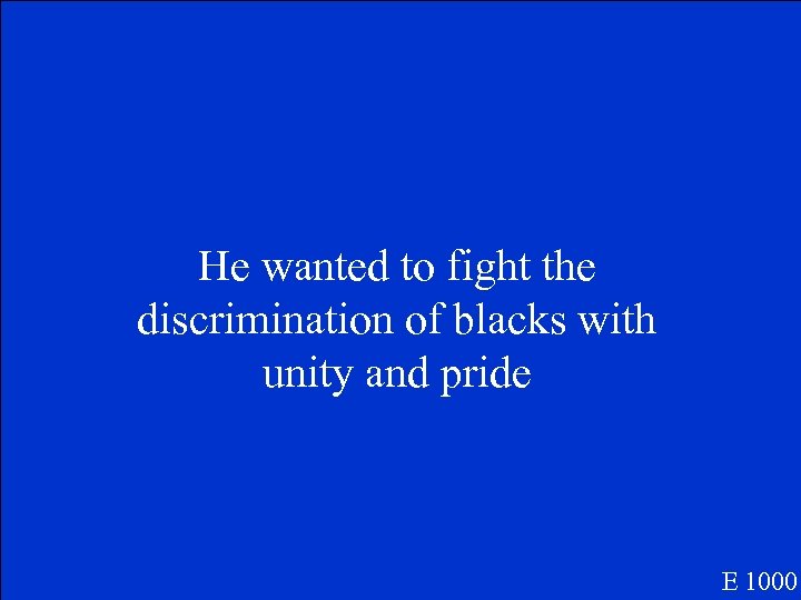 He wanted to fight the discrimination of blacks with unity and pride E 1000