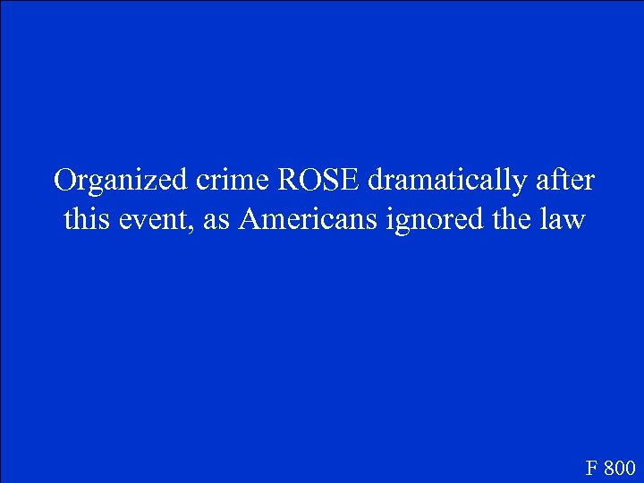 Organized crime ROSE dramatically after this event, as Americans ignored the law F 800