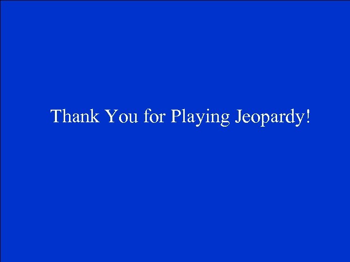 Thank You for Playing Jeopardy! 