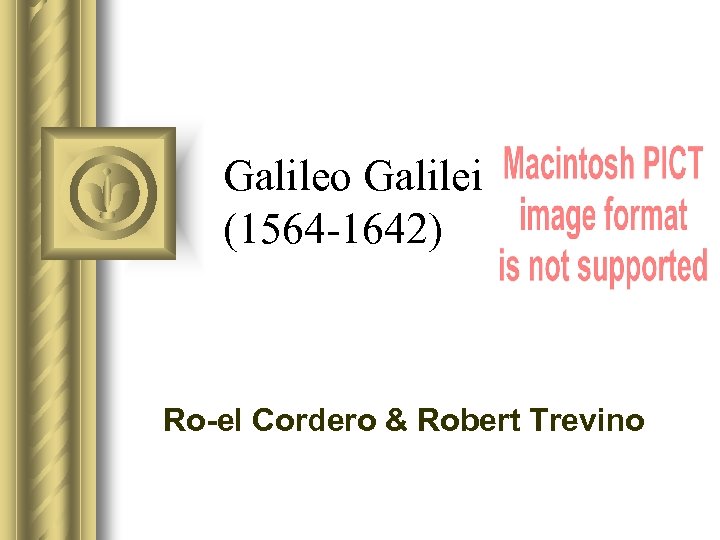 Galileo Galilei (1564 -1642) Ro-el Cordero & Robert Trevino 