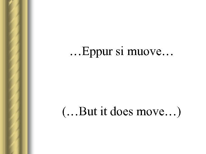 …Eppur si muove… (…But it does move…) 