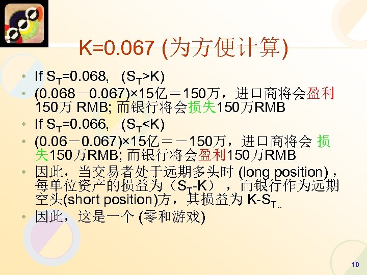 K=0. 067 (为方便计算) • If ST=0. 068, (ST>K) • (0. 068－0. 067)× 15亿＝ 150万，进口商将会盈利