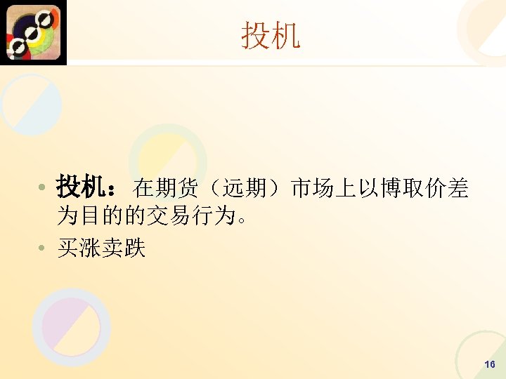 投机 • 投机：在期货（远期）市场上以博取价差 为目的的交易行为。 • 买涨卖跌 16 