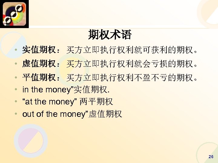 期权术语 • 实值期权：买方立即执行权利就可获利的期权。 • 虚值期权：买方立即执行权利就会亏损的期权。 • • 平值期权：买方立即执行权利不盈不亏的期权。 in the money”实值期权. “at the money”