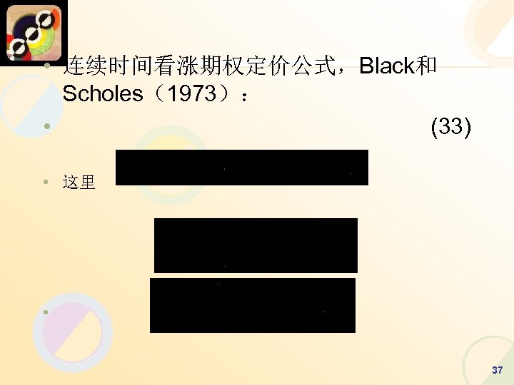  • 连续时间看涨期权定价公式，Black和 Scholes（1973）： • (33) • 这里 • 37 