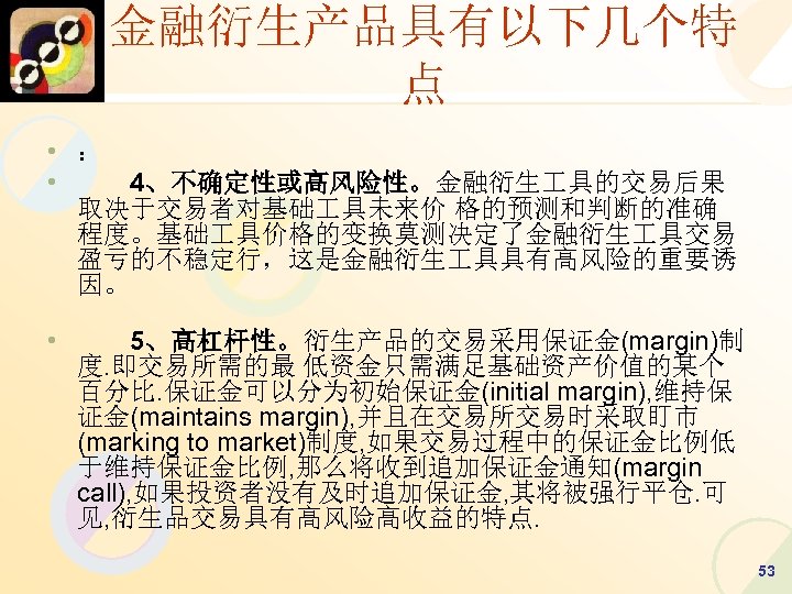 金融衍生产品具有以下几个特 点 • ： • 　　4、不确定性或高风险性。金融衍生 具的交易后果 取决于交易者对基础 具未来价 格的预测和判断的准确 程度。基础 具价格的变换莫测决定了金融衍生 具交易 盈亏的不稳定行，这是金融衍生