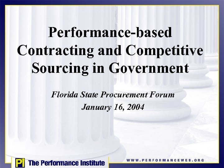 Performance-based Contracting and Competitive Sourcing in Government Florida State Procurement Forum January 16, 2004