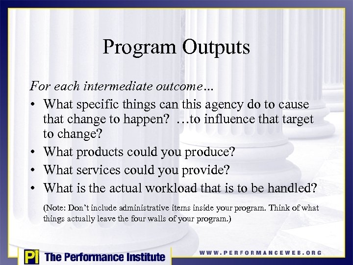 Program Outputs For each intermediate outcome… • What specific things can this agency do