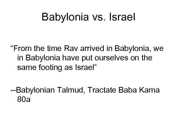 Babylonia vs. Israel “From the time Rav arrived in Babylonia, we in Babylonia have