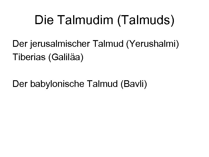 Die Talmudim (Talmuds) Der jerusalmischer Talmud (Yerushalmi) Tiberias (Galiläa) Der babylonische Talmud (Bavli) 