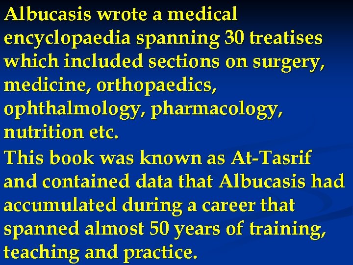 Albucasis wrote a medical encyclopaedia spanning 30 treatises which included sections on surgery, medicine,