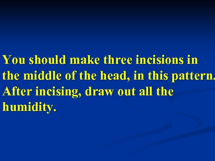 You should make three incisions in the middle of the head, in this pattern.