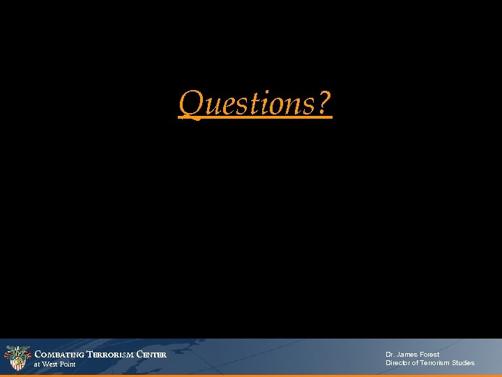 Questions? COMBATING TERRORISM CENTER at West Point Dr. James Forest Director of Terrorism Studies