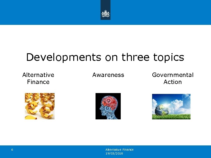 Developments on three topics Alternative Finance 6 Awareness Alternative Finance 19/03/2018 Governmental Action 