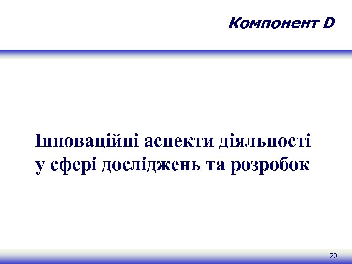 Компонент D Інноваційні аспекти діяльності у сфері досліджень та розробок 20 
