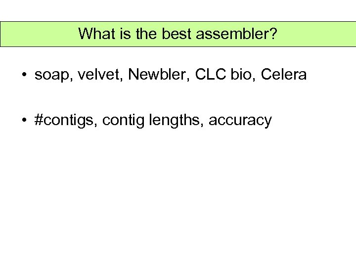 What is the best assembler? • soap, velvet, Newbler, CLC bio, Celera • #contigs,