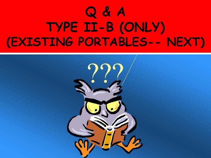 Q & A TYPE II-B (ONLY) (EXISTING PORTABLES-- NEXT) ? ? ? 