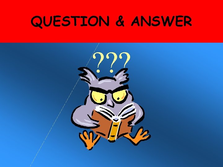 QUESTION & ANSWER ? ? ? 