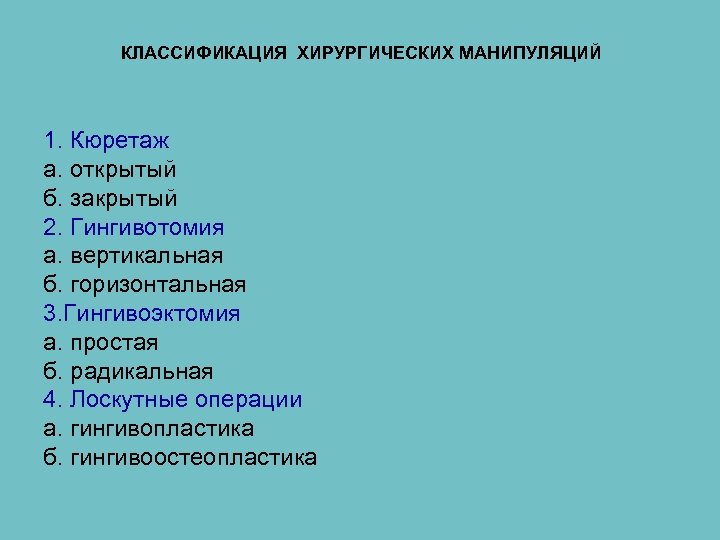 КЛАССИФИКАЦИЯ ХИРУРГИЧЕСКИХ МАНИПУЛЯЦИЙ 1. Кюретаж а. открытый б. закрытый 2. Гингивотомия а. вертикальная б.