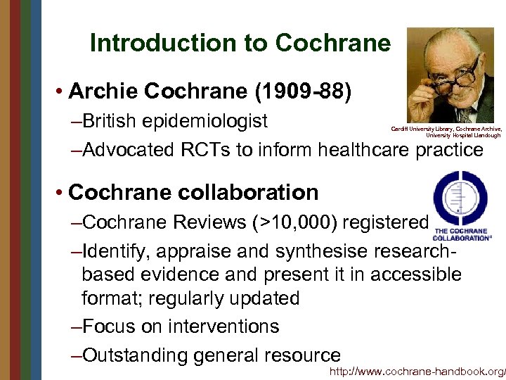 Introduction to Cochrane • Archie Cochrane (1909 -88) –British epidemiologist –Advocated RCTs to inform