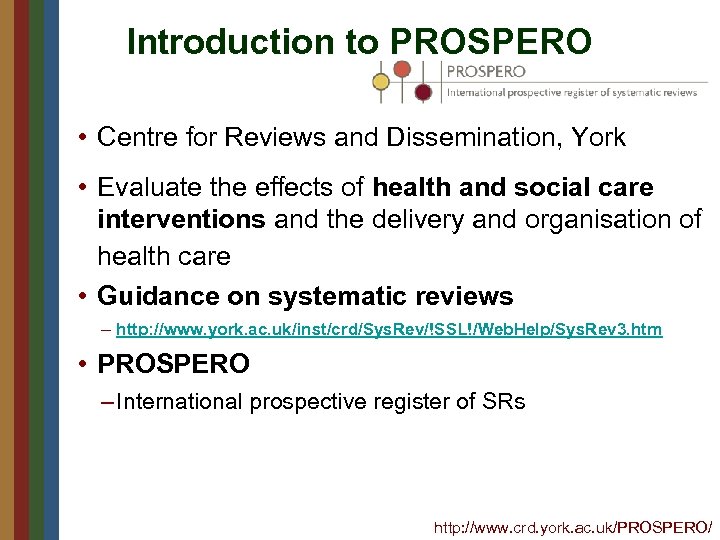 Introduction to PROSPERO • Centre for Reviews and Dissemination, York • Evaluate the effects