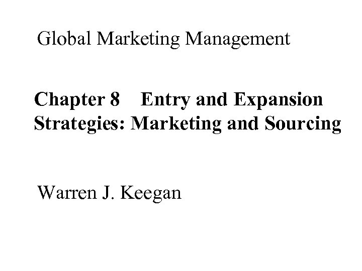 Global Marketing Management Chapter 8 Entry and Expansion Strategies: Marketing and Sourcing Warren J.