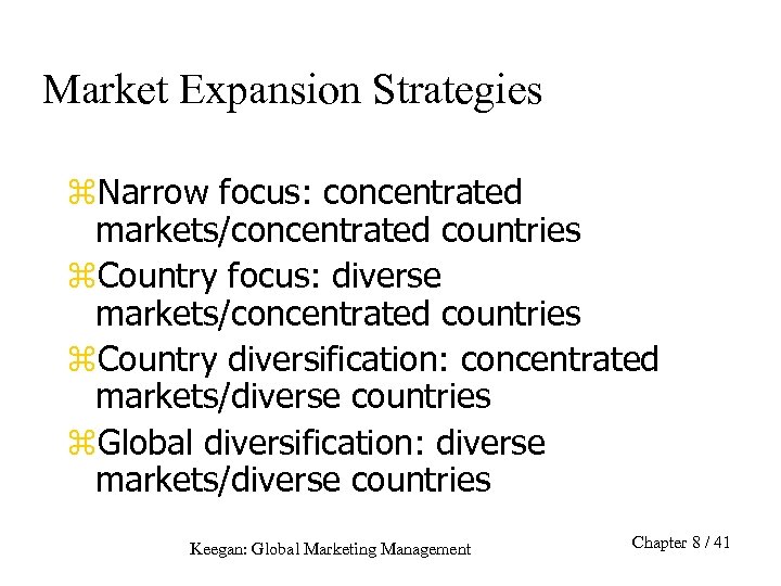 Market Expansion Strategies z. Narrow focus: concentrated markets/concentrated countries z. Country focus: diverse markets/concentrated