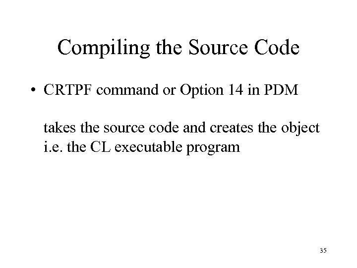 Compiling the Source Code • CRTPF command or Option 14 in PDM takes the