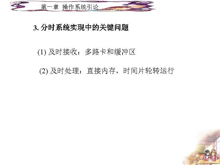 第一章 操作系统引论 3. 分时系统实现中的关键问题 (1) 及时接收：多路卡和缓冲区 (2) 及时处理：直接内存，时间片轮转运行 