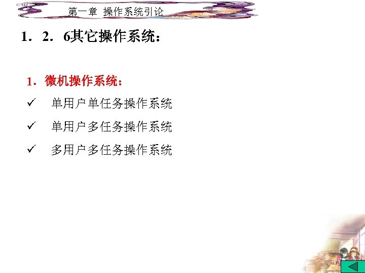 第一章 操作系统引论 1．2．6其它操作系统： 1．微机操作系统： ü 单用户单任务操作系统 ü 单用户多任务操作系统 ü 多用户多任务操作系统 