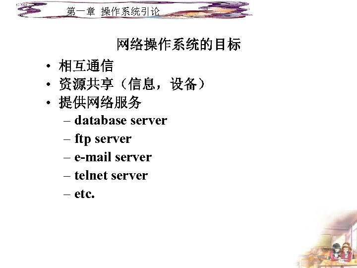 第一章 操作系统引论 网络操作系统的目标 • 相互通信 • 资源共享（信息，设备） • 提供网络服务 – database server – ftp