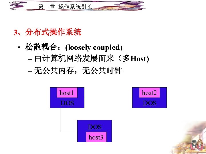 第一章 操作系统引论 3、分布式操作系统 • 松散耦合：(loosely coupled) – 由计算机网络发展而来（多Host) – 无公共内存，无公共时钟 host 1 DOS host