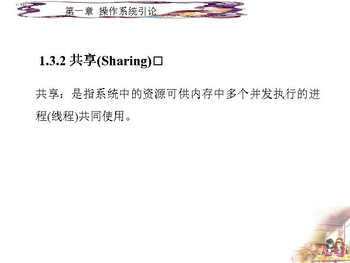 第一章 操作系统引论 1. 3. 2 共享(Sharing) 共享：是指系统中的资源可供内存中多个并发执行的进 程(线程)共同使用。 