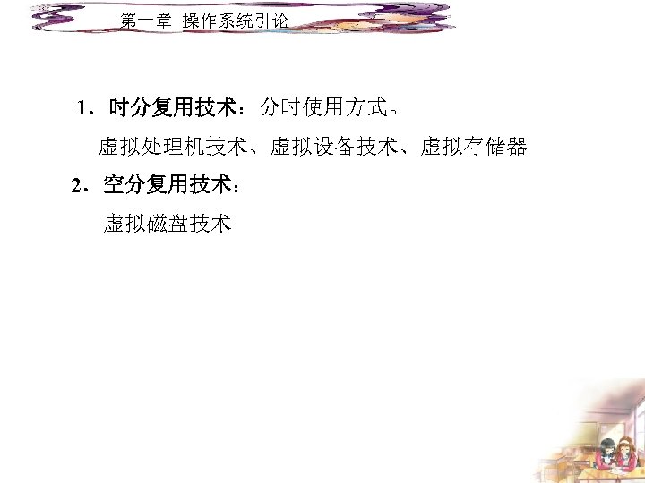 第一章 操作系统引论 1．时分复用技术：分时使用方式。 虚拟处理机技术、虚拟设备技术、虚拟存储器 2．空分复用技术： 虚拟磁盘技术 