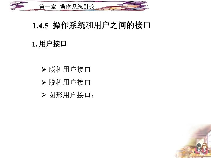 第一章 操作系统引论 1. 4. 5 操作系统和用户之间的接口 1. 用户接口 Ø 联机用户接口 Ø 脱机用户接口 Ø 图形用户接口：