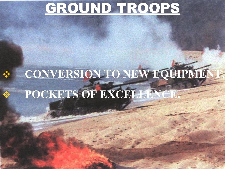 GROUND TROOPS v CONVERSION TO NEW EQUIPMENT. v POCKETS OF EXCELLENCE. 