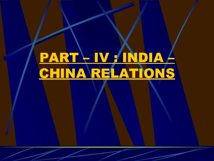 PART – IV : INDIA – CHINA RELATIONS 