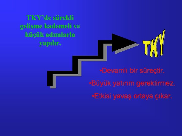 TKY’de sürekli gelişme kademeli ve küçük adımlarla yapılır. • Devamlı bir süreçtir. • Büyük