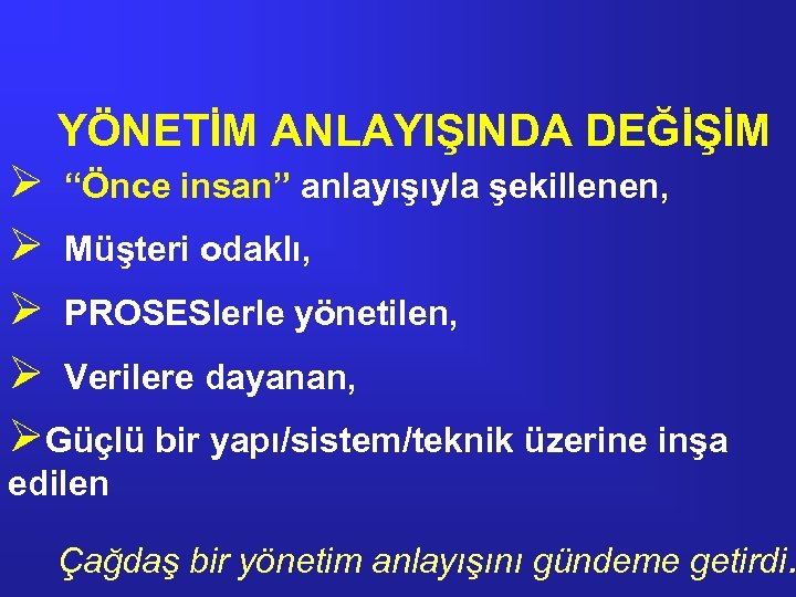 YÖNETİM ANLAYIŞINDA DEĞİŞİM Ø “Önce insan” anlayışıyla şekillenen, Ø Müşteri odaklı, Ø PROSESlerle yönetilen,