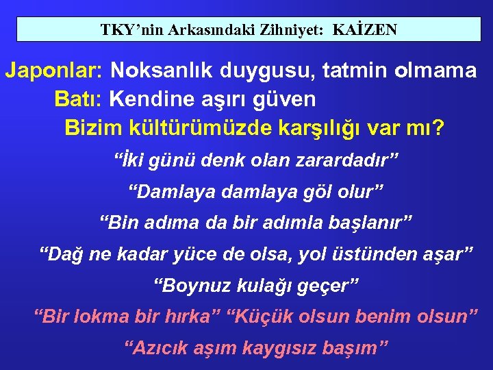 TKY’nin Arkasındaki Zihniyet: KAİZEN Japonlar: Noksanlık duygusu, tatmin olmama Batı: Kendine aşırı güven Bizim