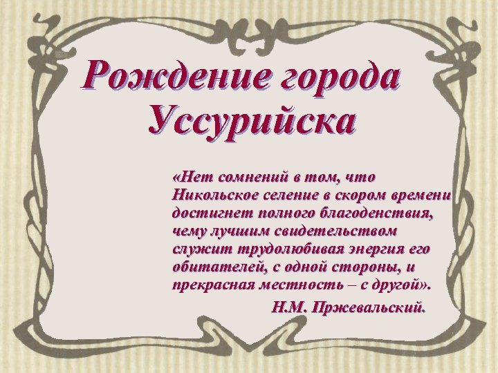 Рождение города Уссурийска «Нет сомнений в том, что Никольское селение в скором времени достигнет